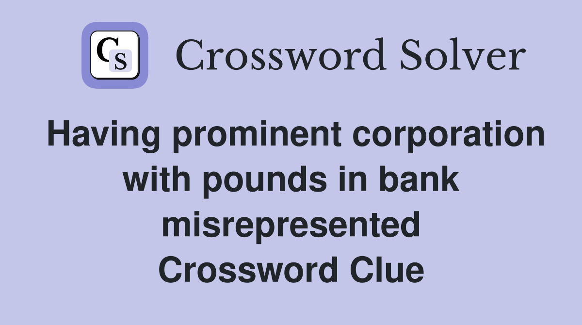 Having prominent corporation with pounds in bank misrepresented Crossword Clue