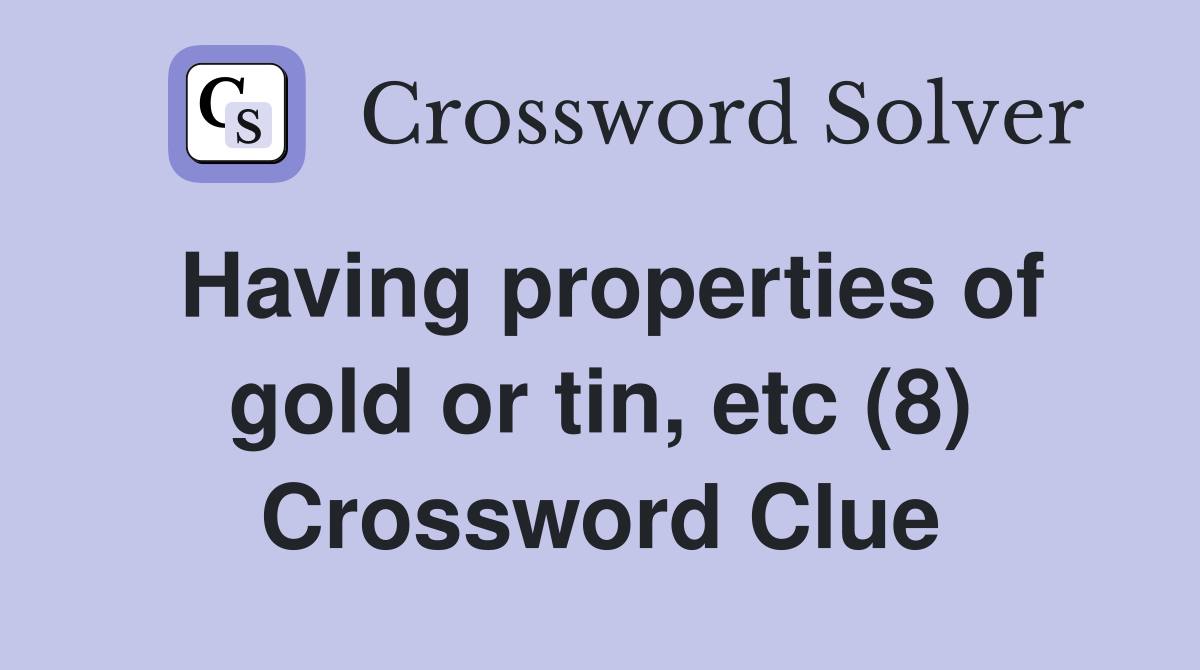 Having properties of gold or tin, etc (8) Crossword Clue