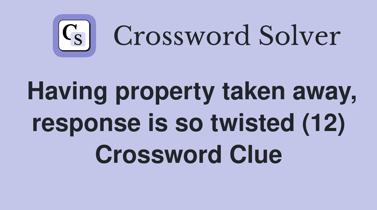 Having property taken away, response is so twisted (12) Crossword Clue