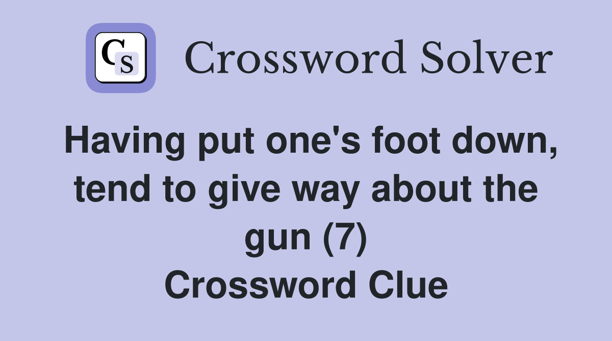 Having put one's foot down, tend to give way about the gun (7) Crossword Clue