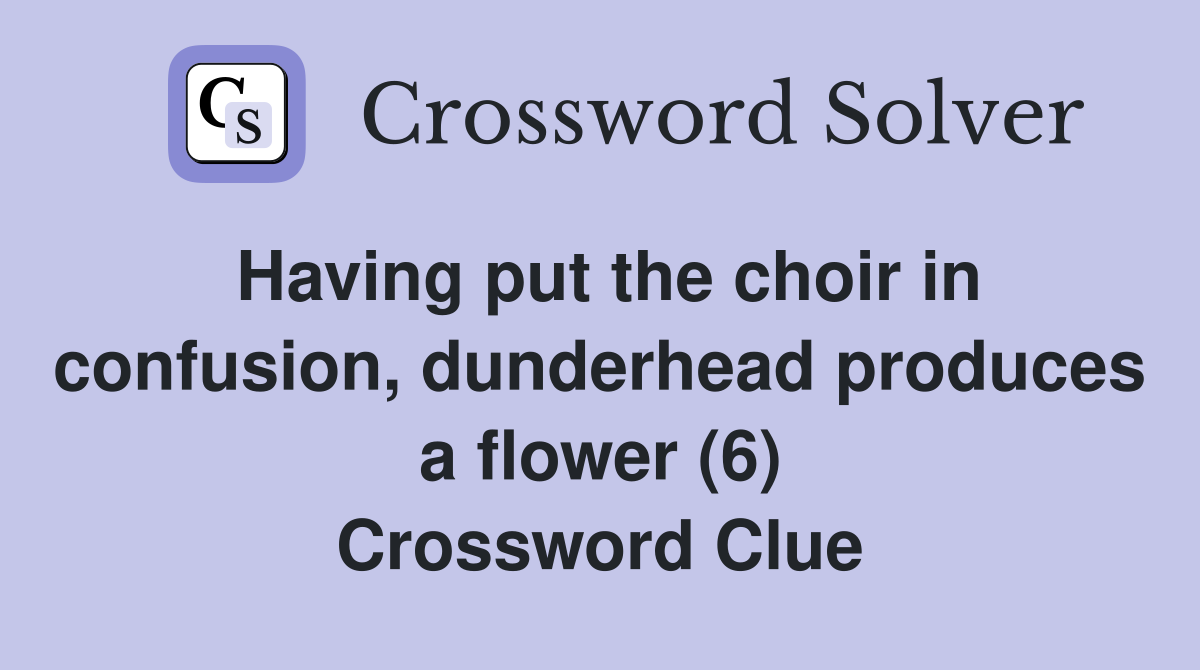 Having put the choir in confusion, dunderhead produces a flower (6) Crossword Clue