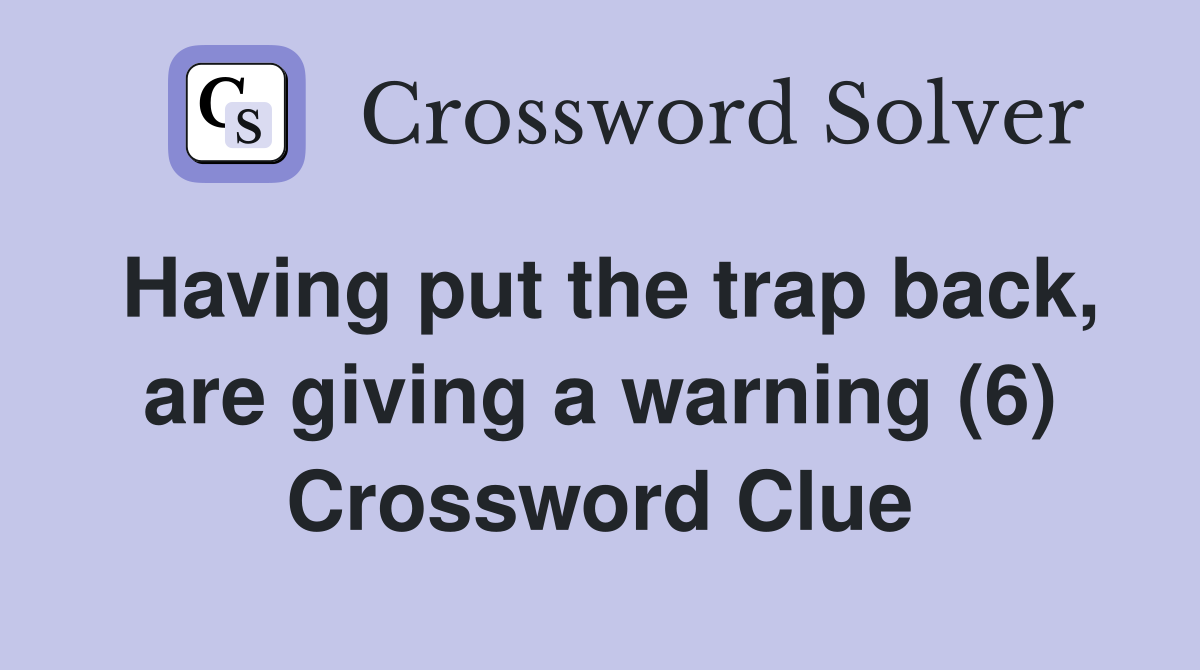 Having put the trap back, are giving a warning (6) Crossword Clue
