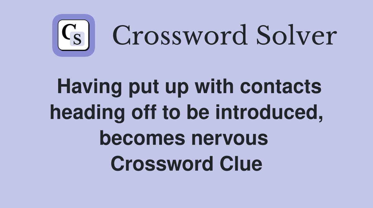 Having put up with contacts heading off to be introduced, becomes nervous  Crossword Clue