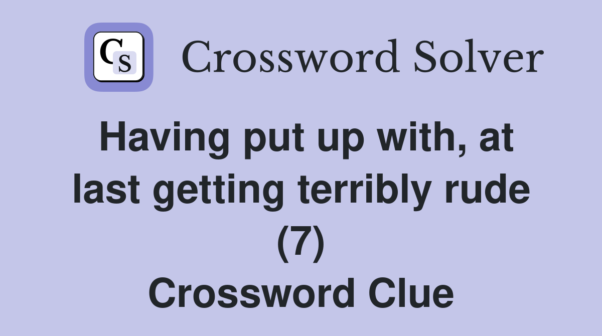 Having put up with, at last getting terribly rude (7) Crossword Clue