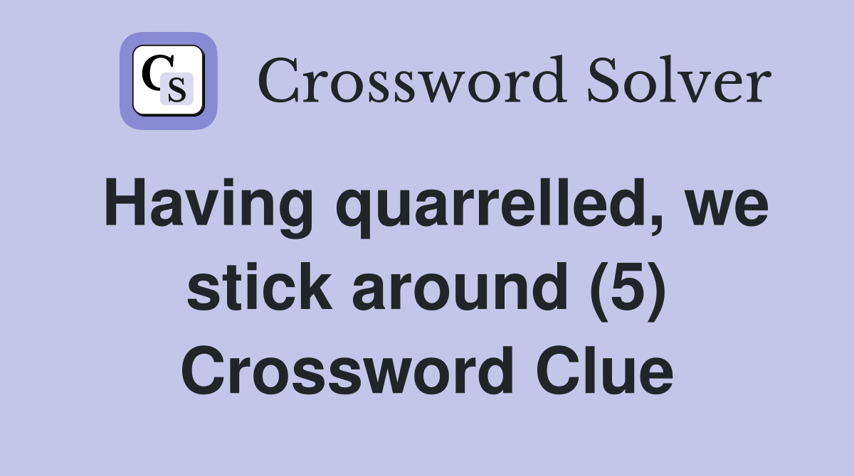 Having quarrelled, we stick around (5) Crossword Clue