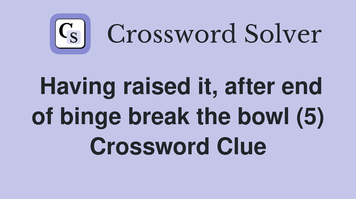 Having raised it, after end of binge break the bowl (5) Crossword Clue