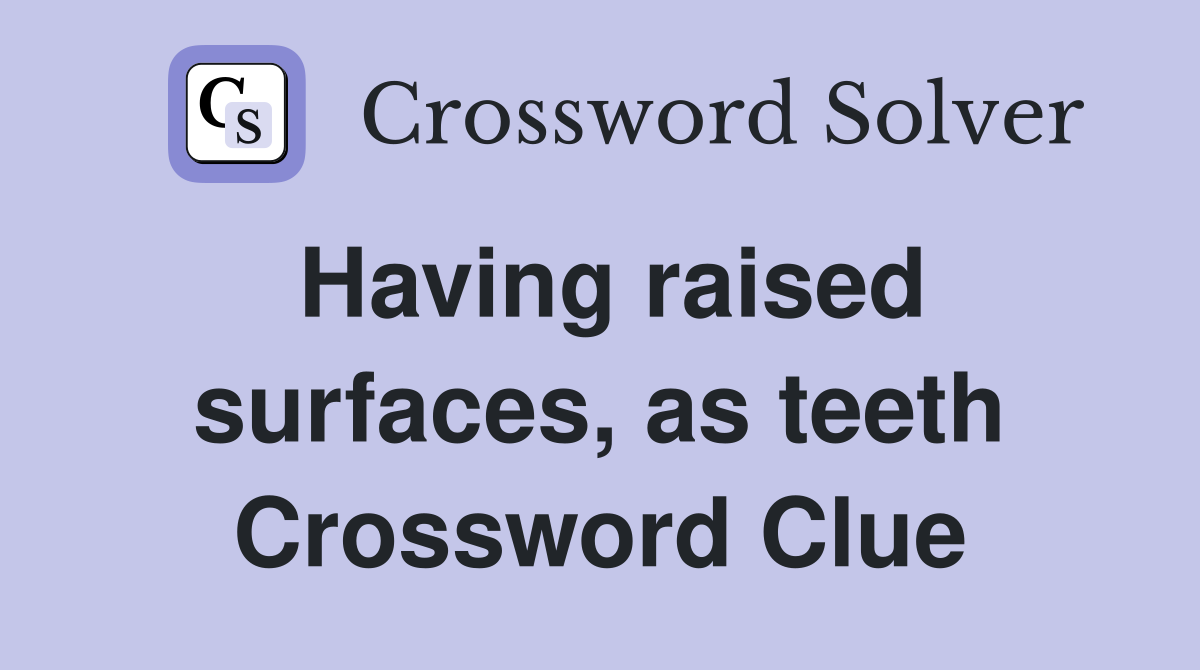 Having raised surfaces, as teeth Crossword Clue