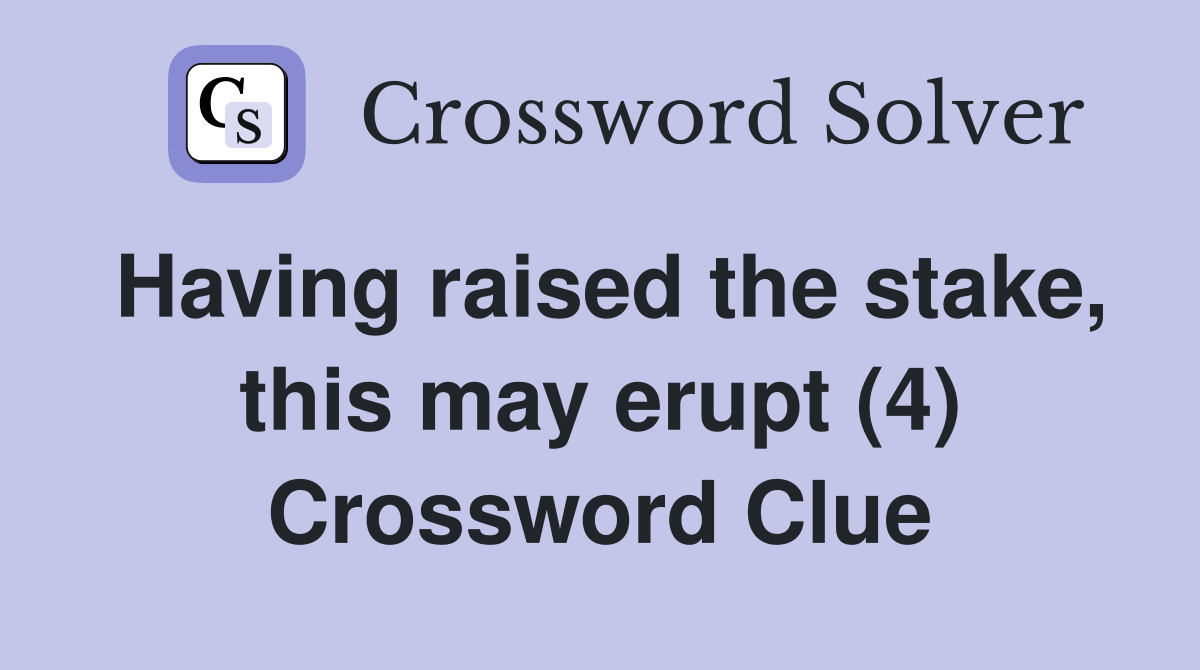 Having raised the stake, this may erupt (4) Crossword Clue