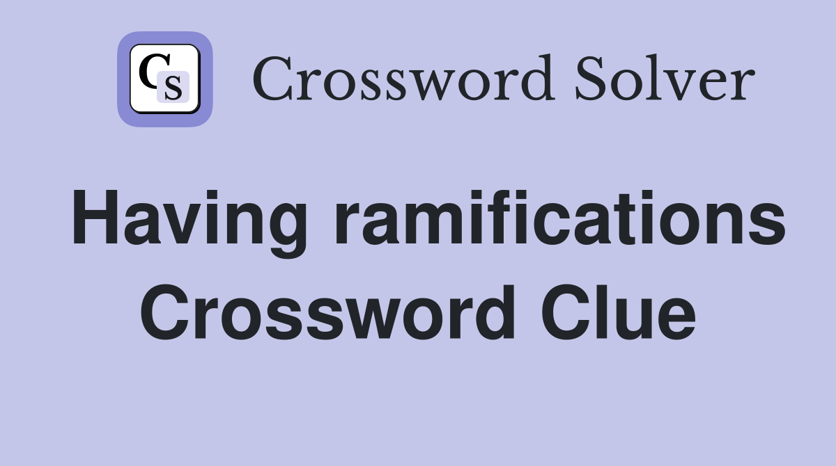 Having ramifications Crossword Clue