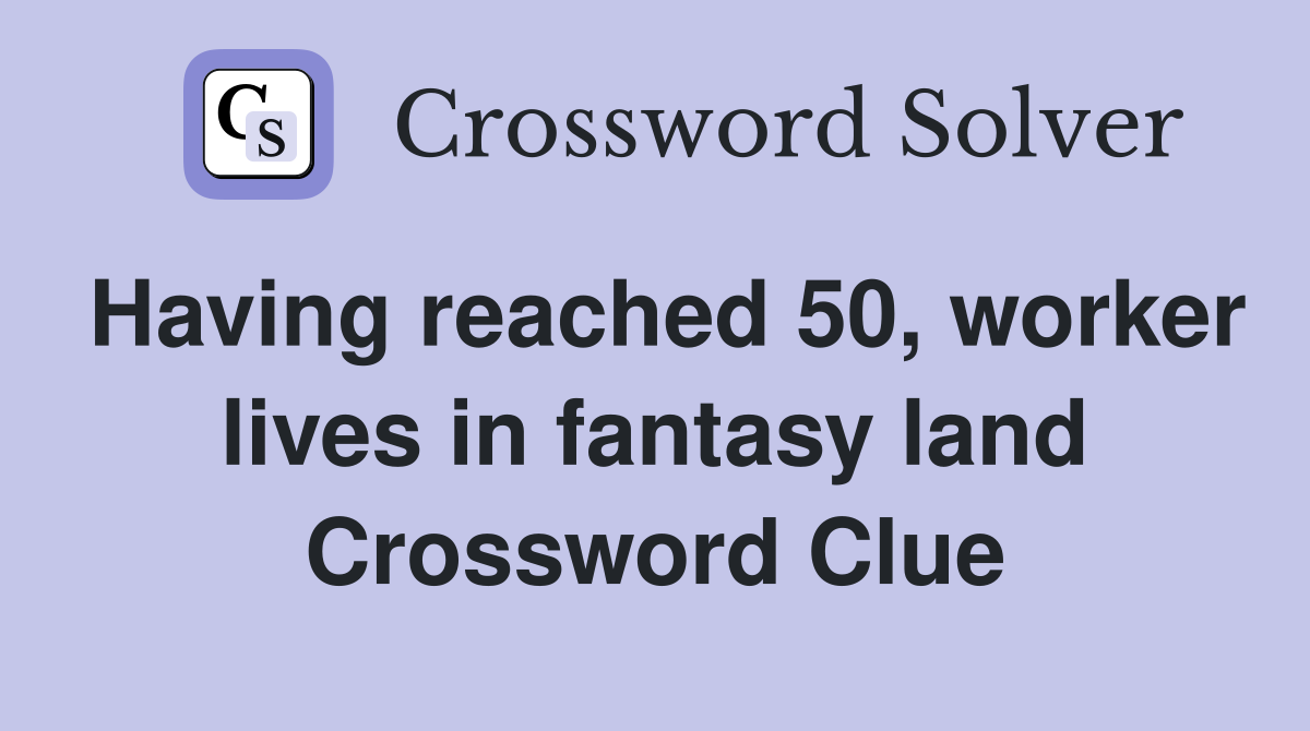 Having reached 50, worker lives in fantasy land Crossword Clue
