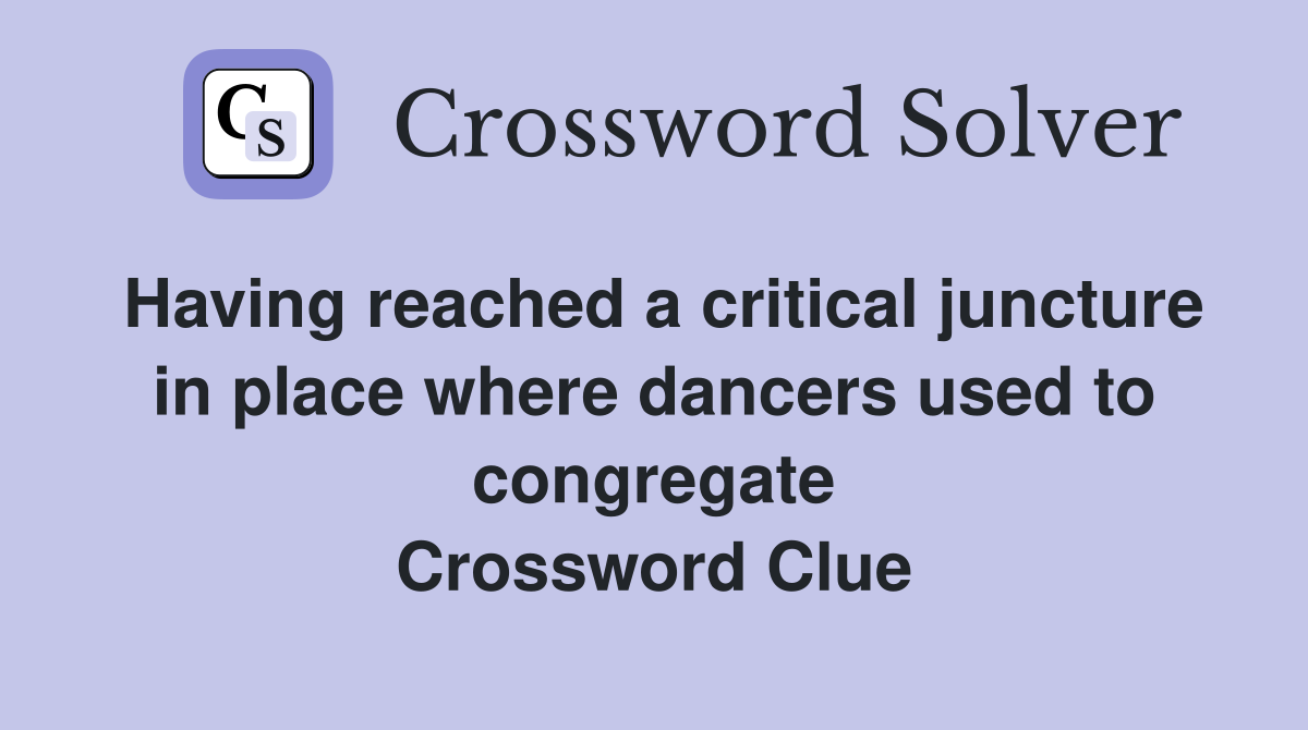 Having reached a critical juncture in place where dancers used to congregate Crossword Clue