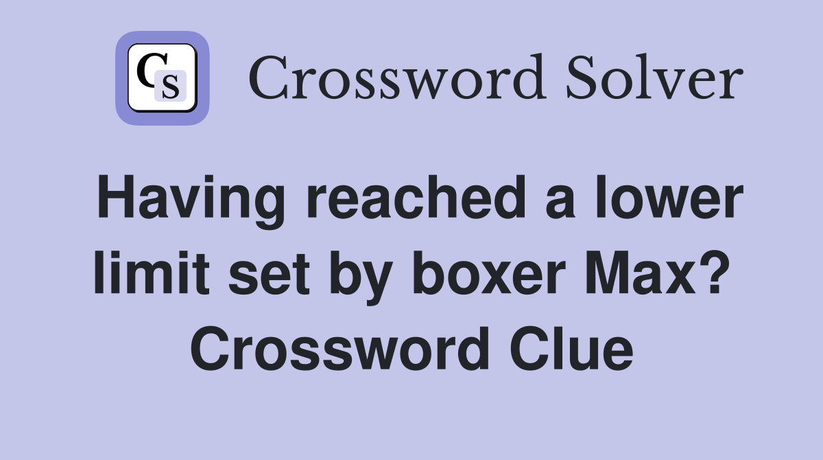 Having reached a lower limit set by boxer Max? Crossword Clue