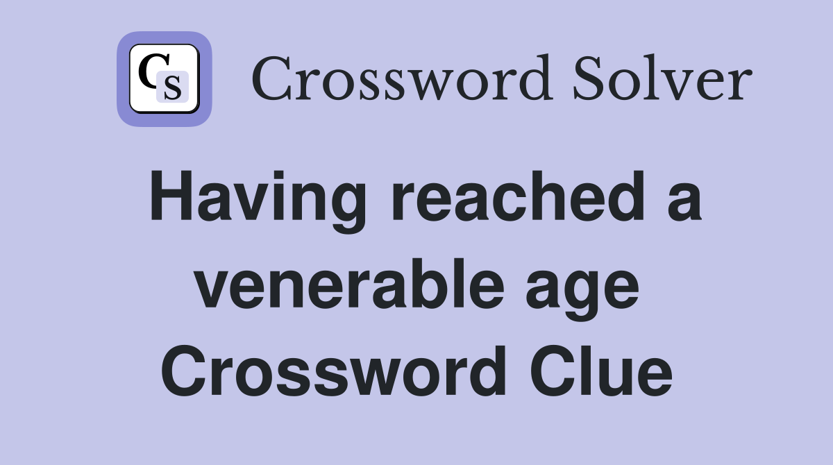 Having reached a venerable age Crossword Clue