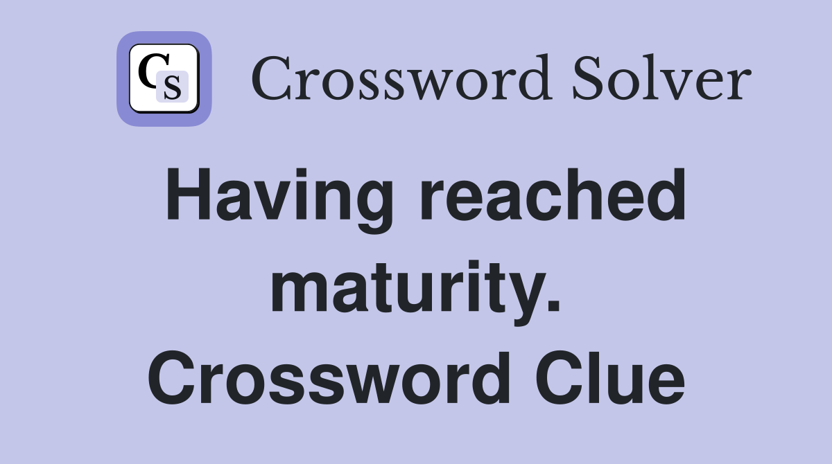 Having reached maturity. Crossword Clue