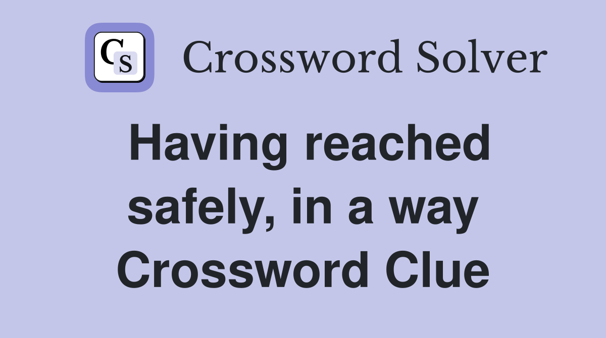 Having reached safely, in a way Crossword Clue