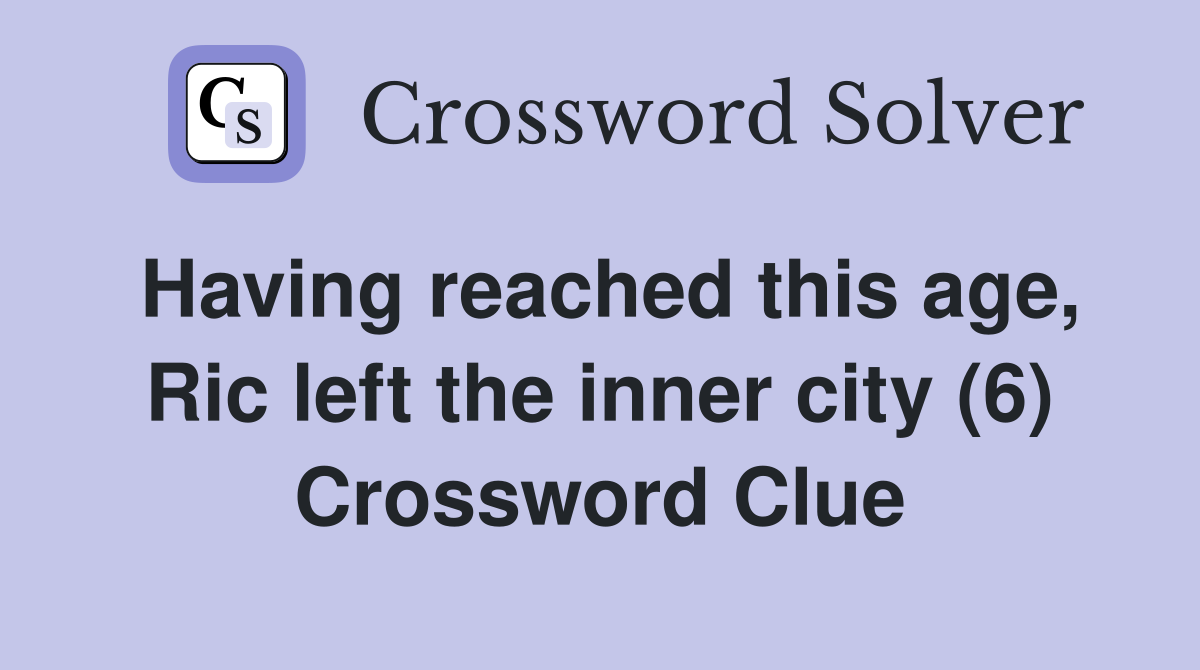 Having reached this age, Ric left the inner city (6) Crossword Clue