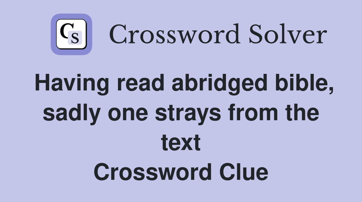 Having read abridged bible, sadly one strays from the text Crossword Clue
