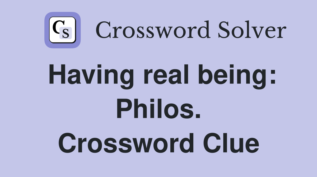 Having real being: Philos. Crossword Clue