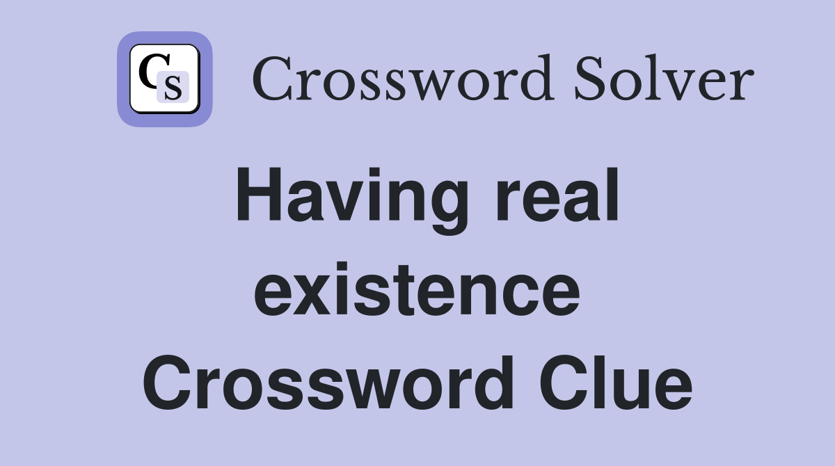 Having real existence Crossword Clue