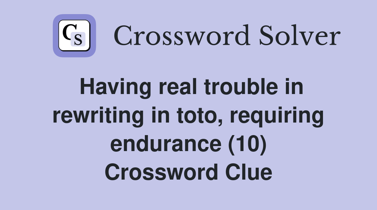 Having real trouble in rewriting in toto, requiring endurance (10) Crossword Clue