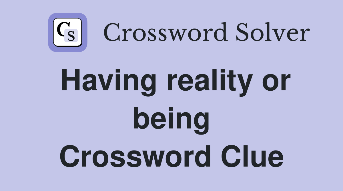 Having reality or being Crossword Clue