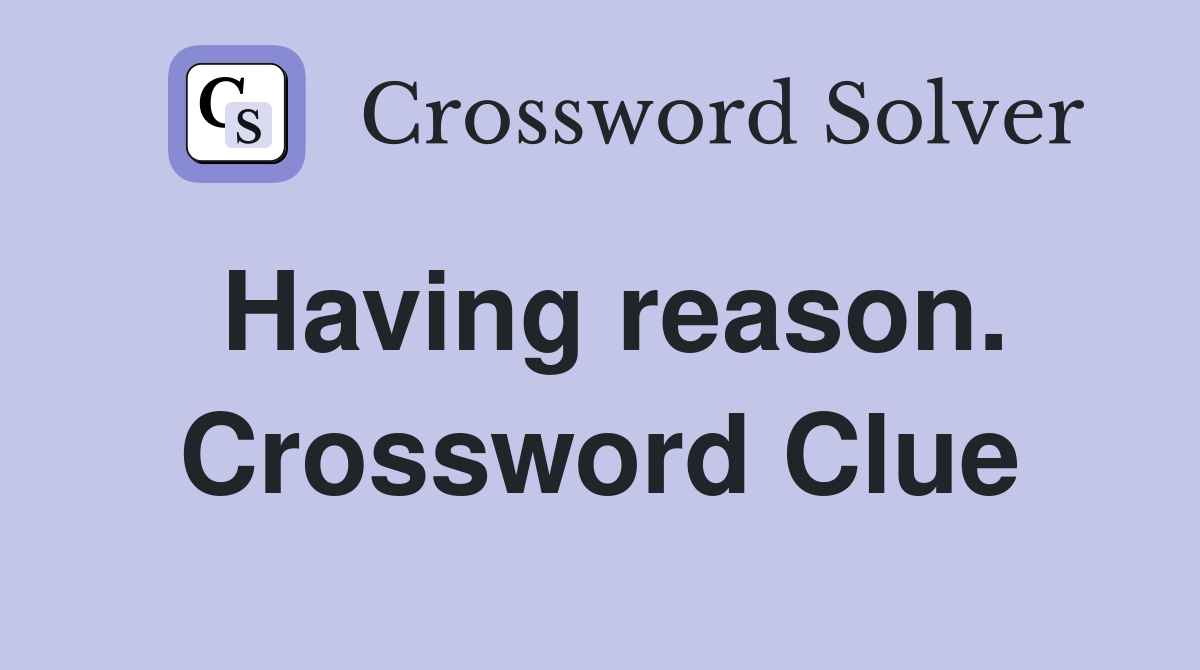 Having reason. Crossword Clue