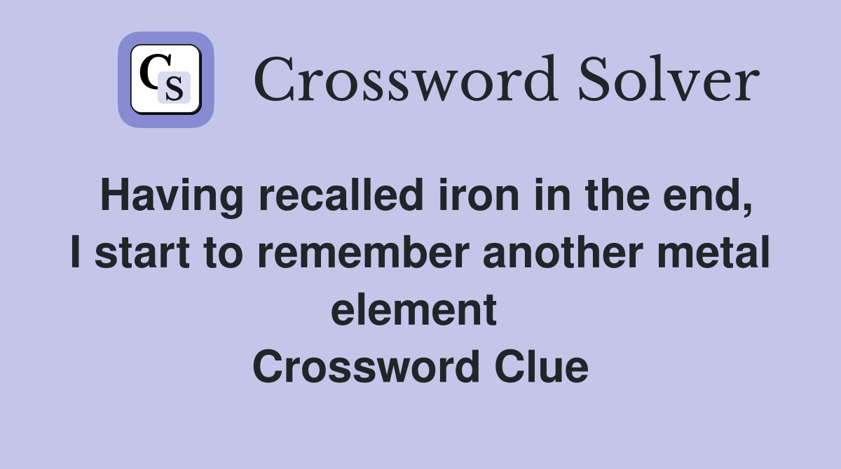 Having recalled iron in the end, I start to remember another metal element  Crossword Clue