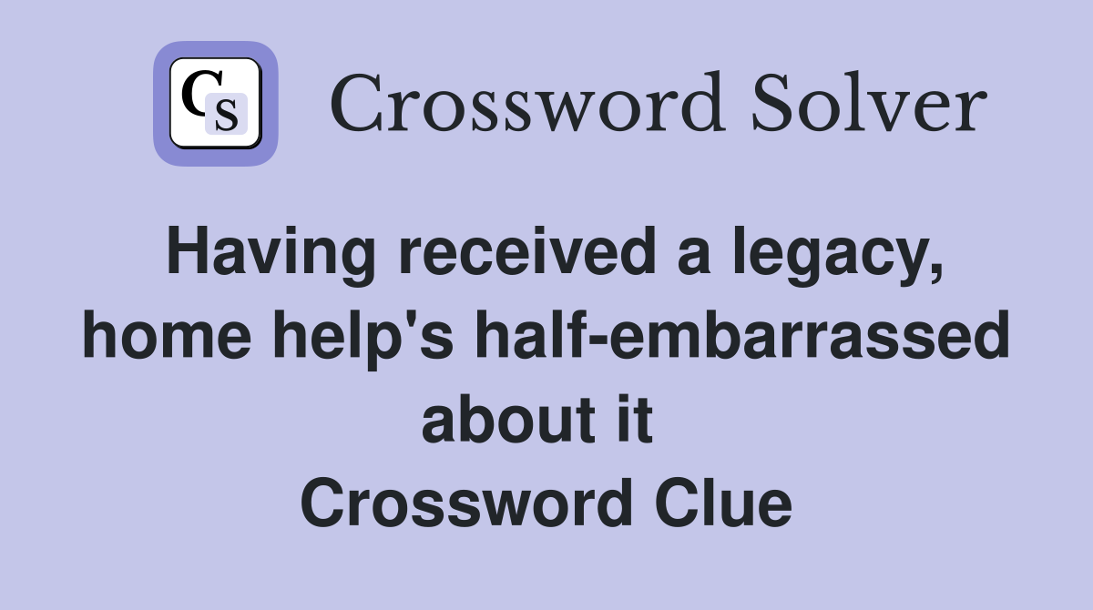 Having received a legacy, home help's half-embarrassed about it  Crossword Clue