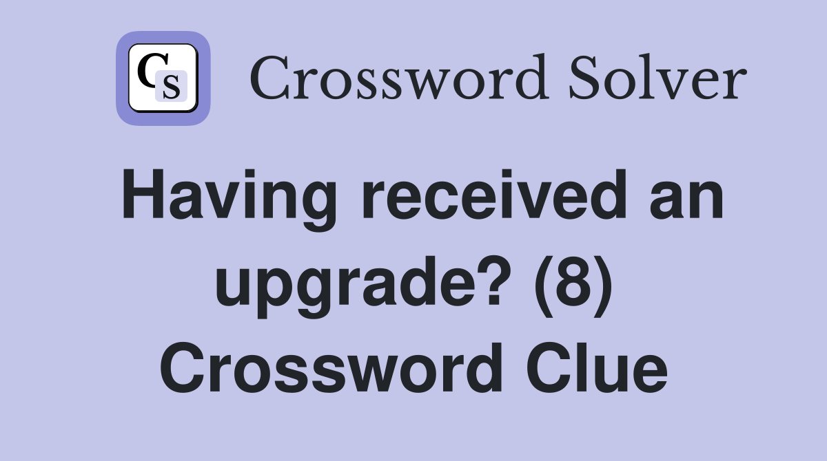 Having received an upgrade? (8) Crossword Clue