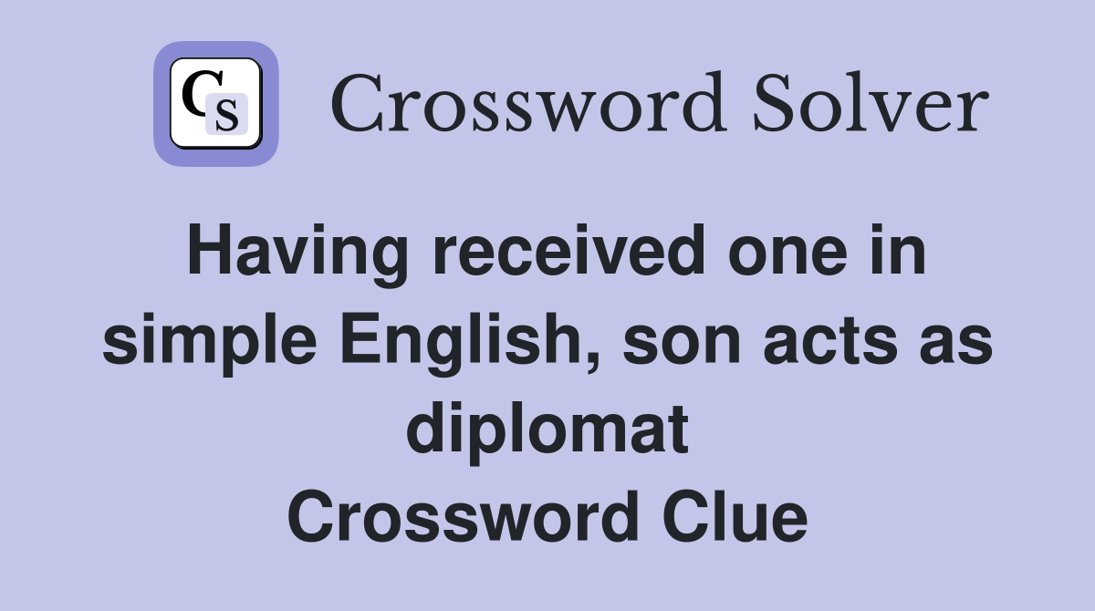 Having received one in simple English, son acts as diplomat Crossword Clue