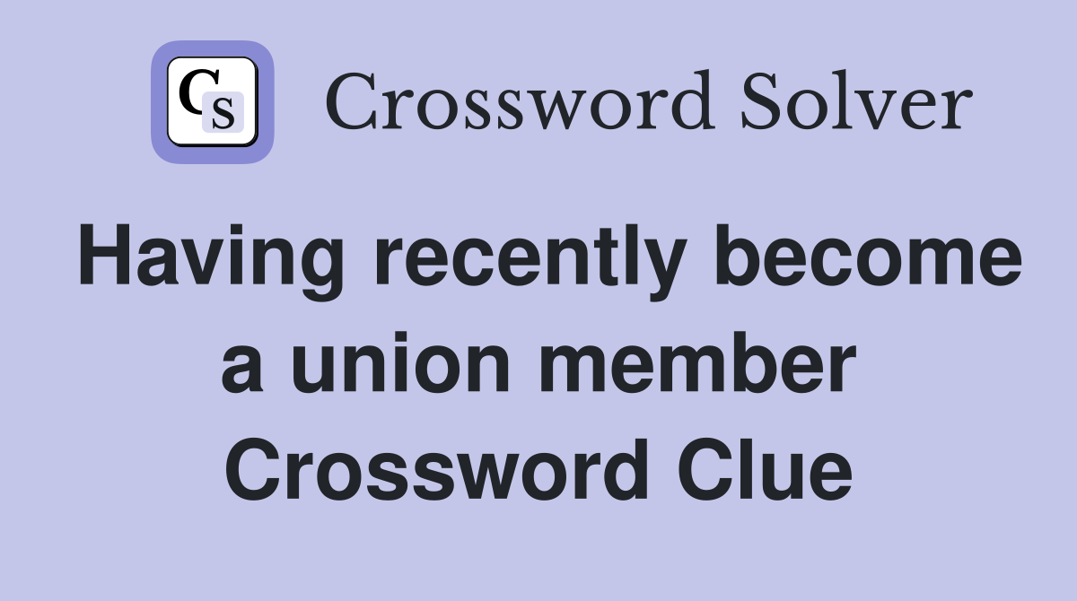 Having recently become a union member Crossword Clue