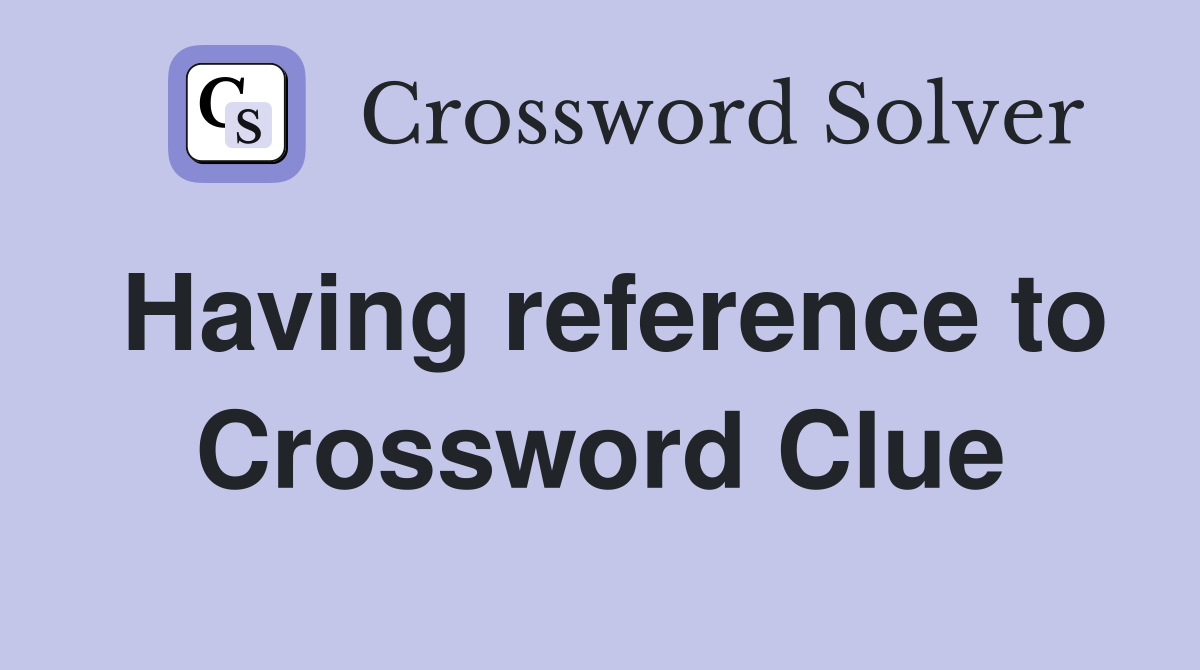 Having reference to Crossword Clue
