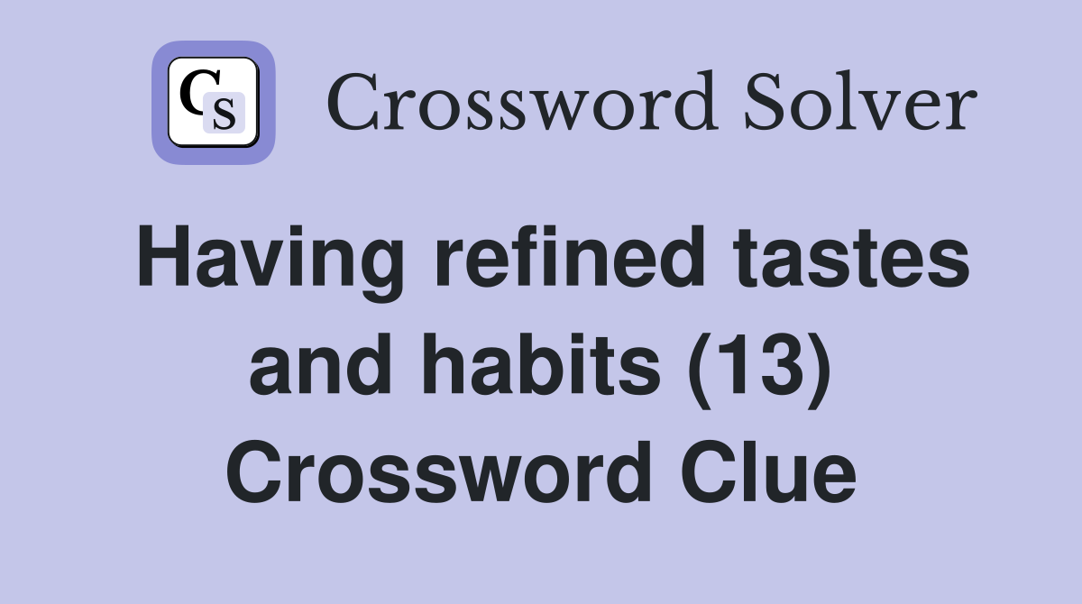 Having refined tastes and habits (13) Crossword Clue