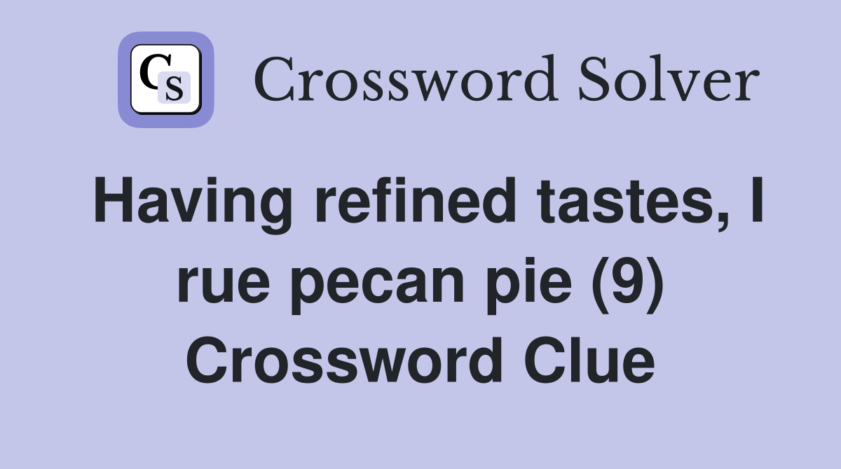 Having refined tastes, I rue pecan pie (9) Crossword Clue