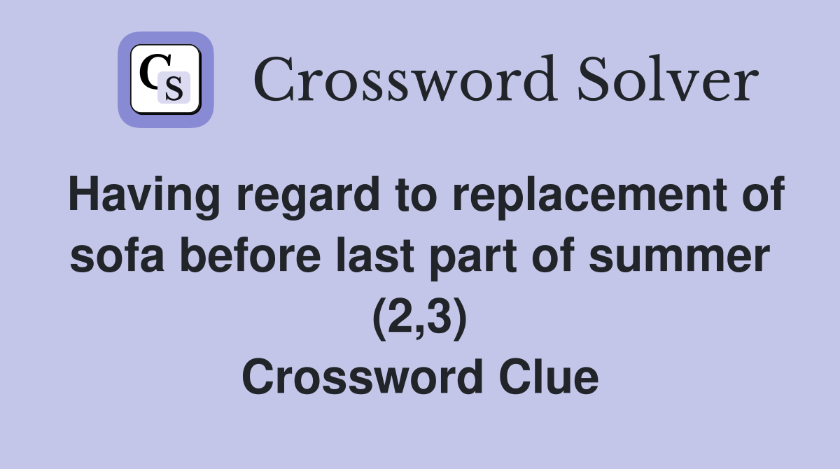 Having regard to replacement of sofa before last part of summer (2,3) Crossword Clue