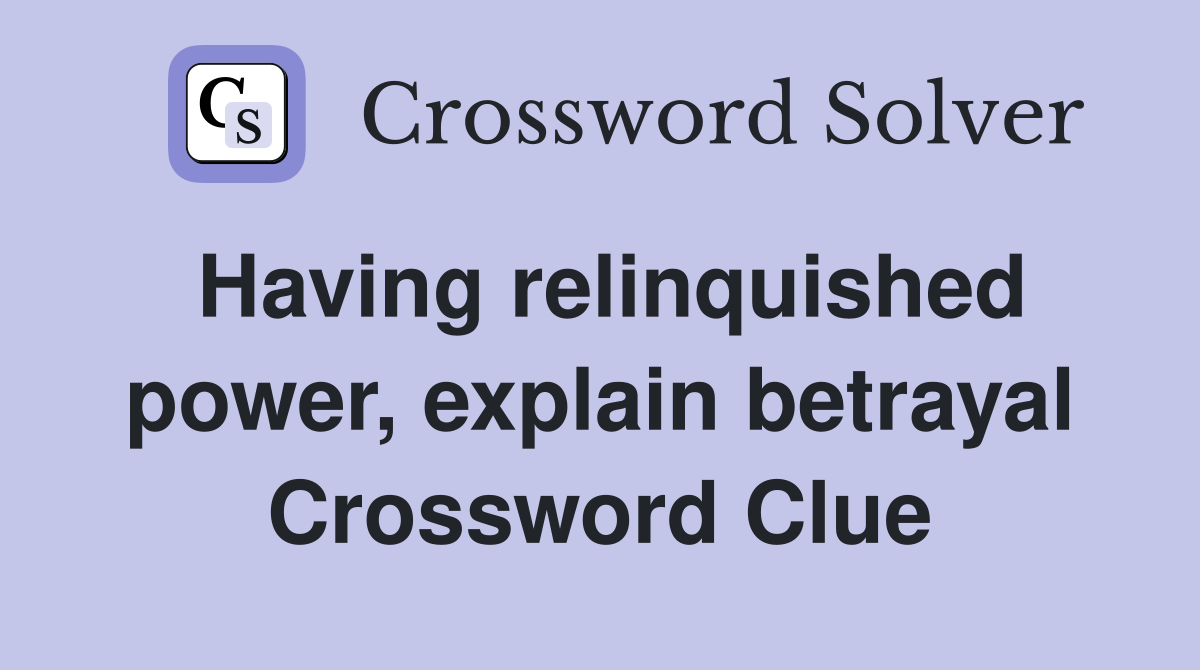 Having relinquished power, explain betrayal Crossword Clue