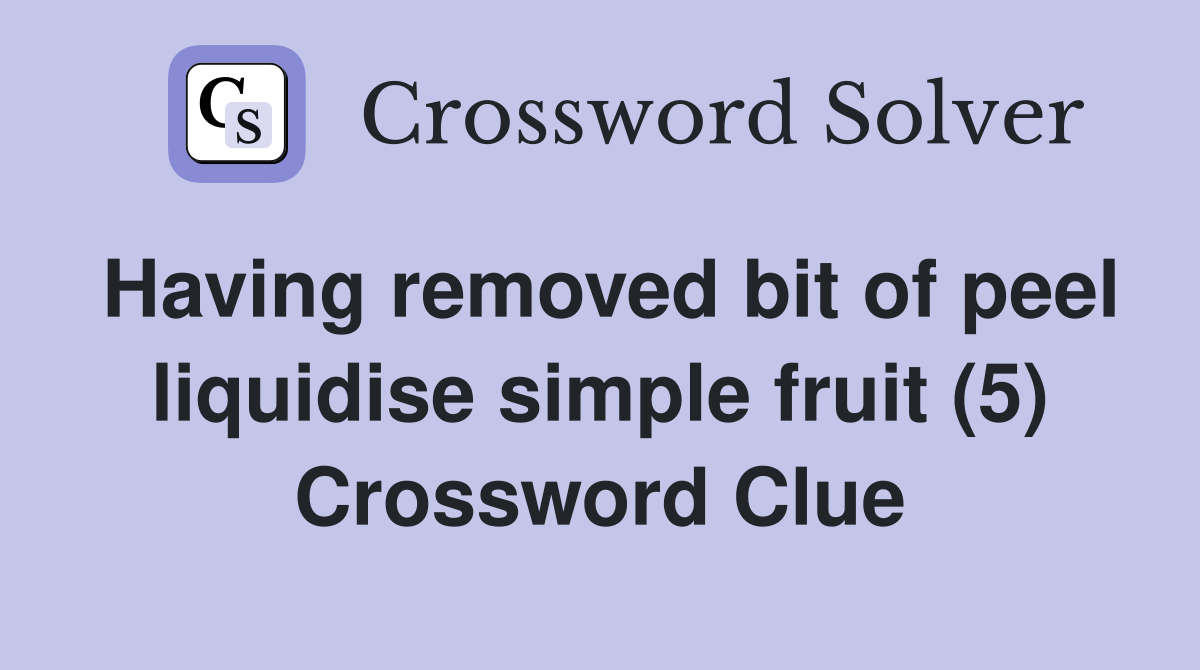 Having removed bit of peel liquidise simple fruit (5) Crossword Clue
