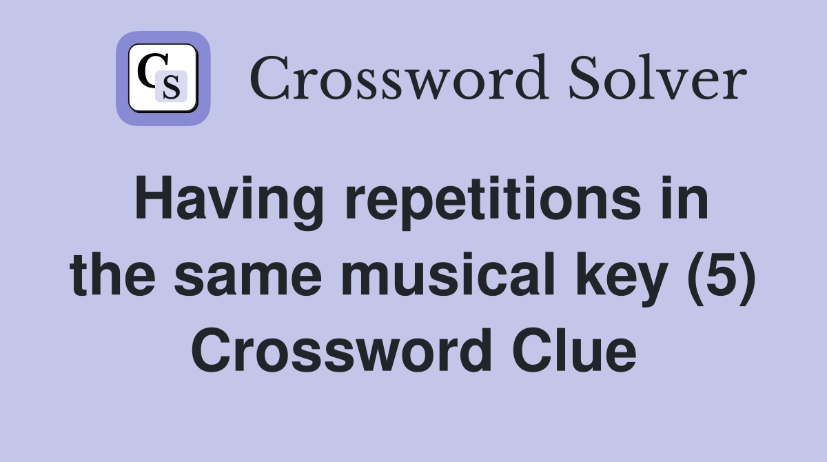 Having repetitions in the same musical key (5) Crossword Clue