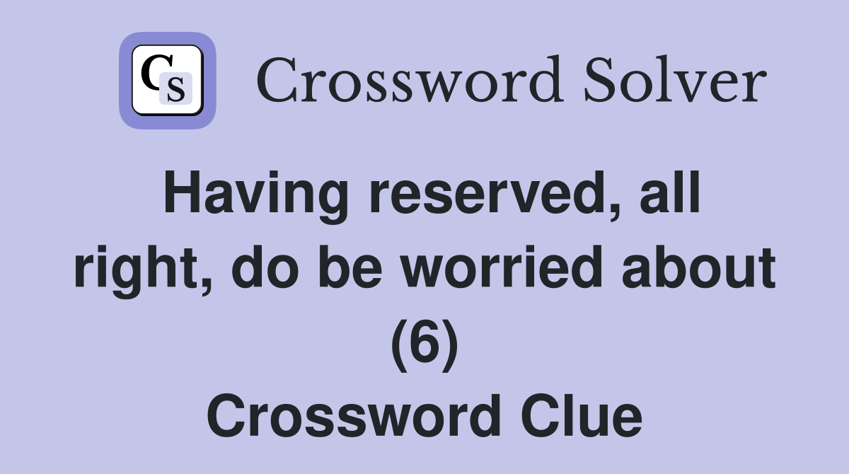 Having reserved, all right, do be worried about (6) Crossword Clue
