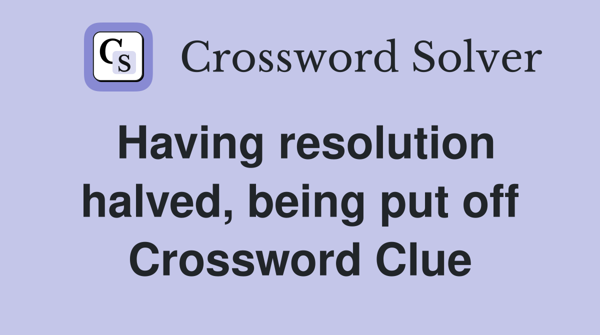 Having resolution halved, being put off Crossword Clue