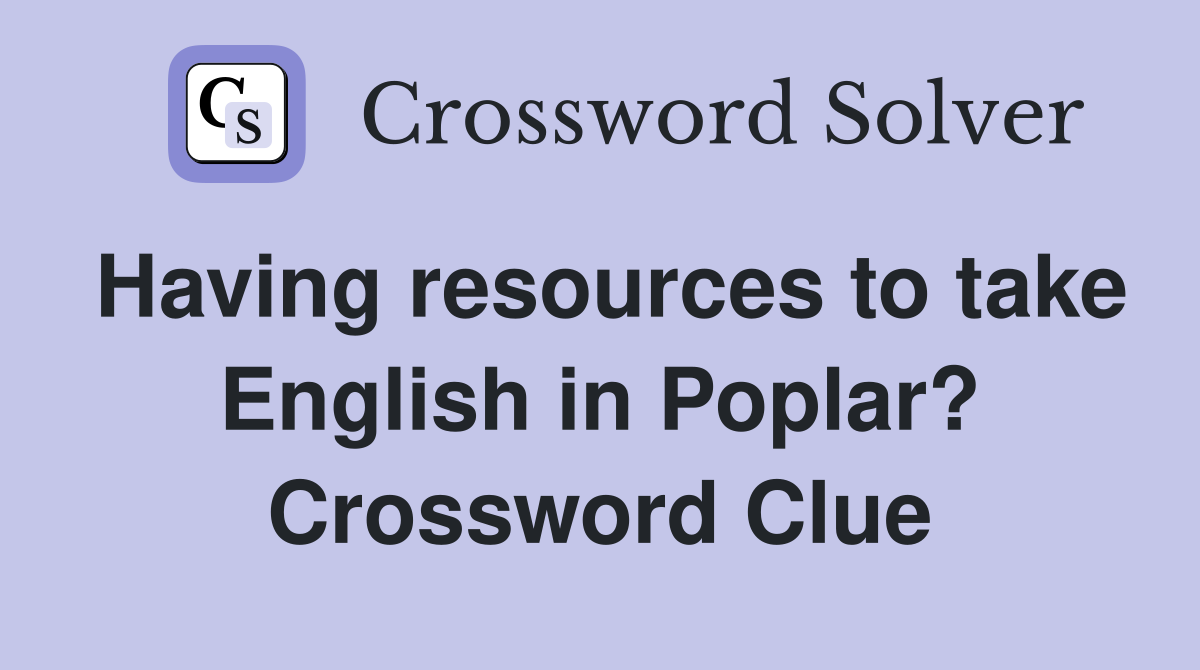 Having resources to take English in Poplar? Crossword Clue