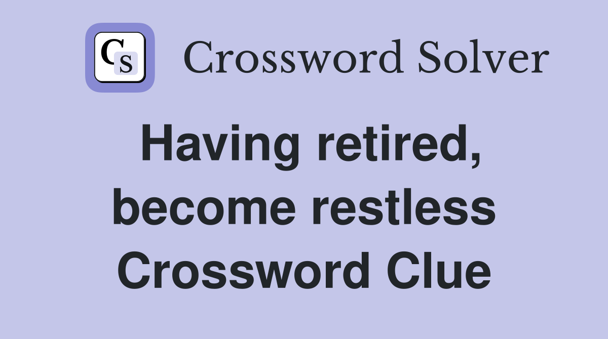 Having retired, become restless Crossword Clue