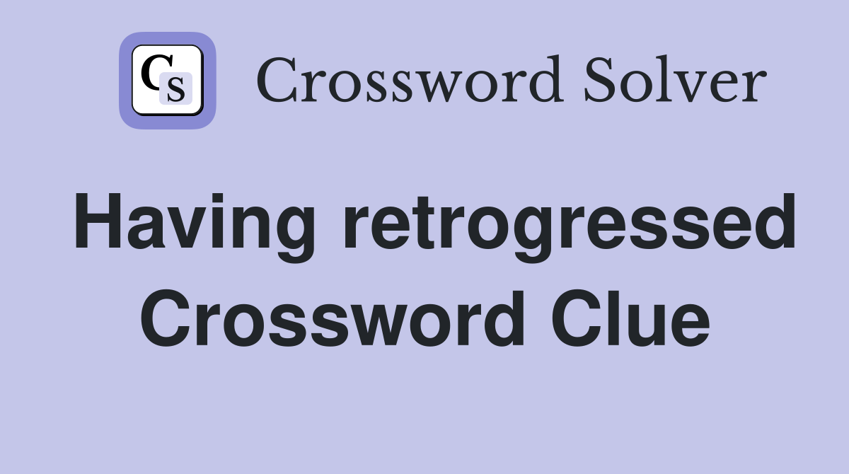 Having retrogressed Crossword Clue