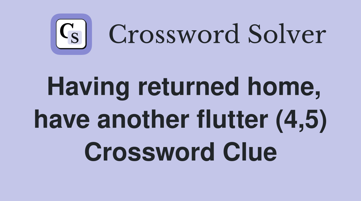 Having returned home, have another flutter (4,5) Crossword Clue