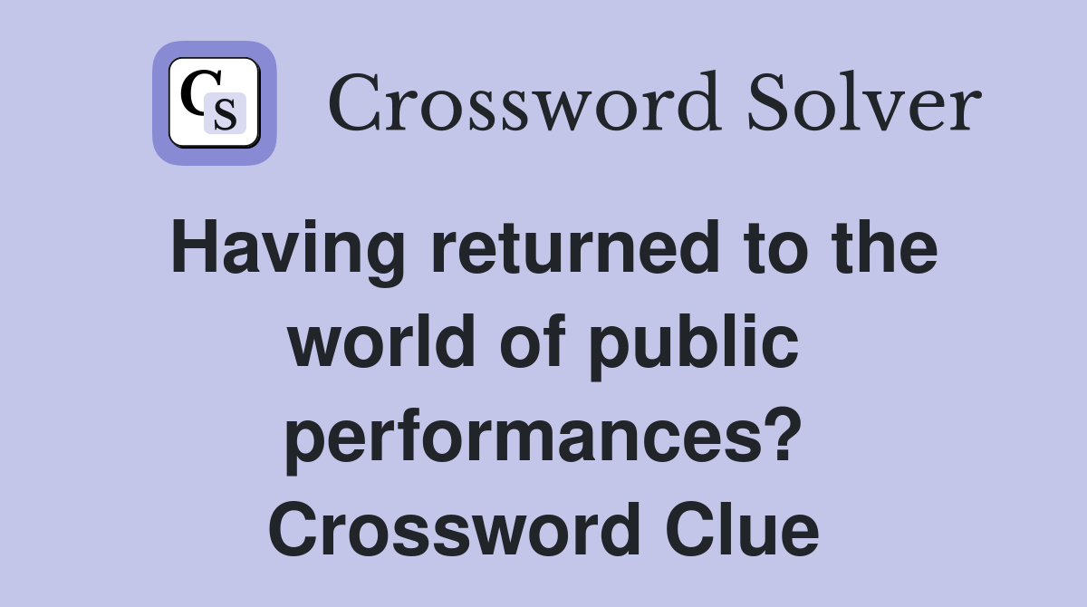 Having returned to the world of public performances? Crossword Clue