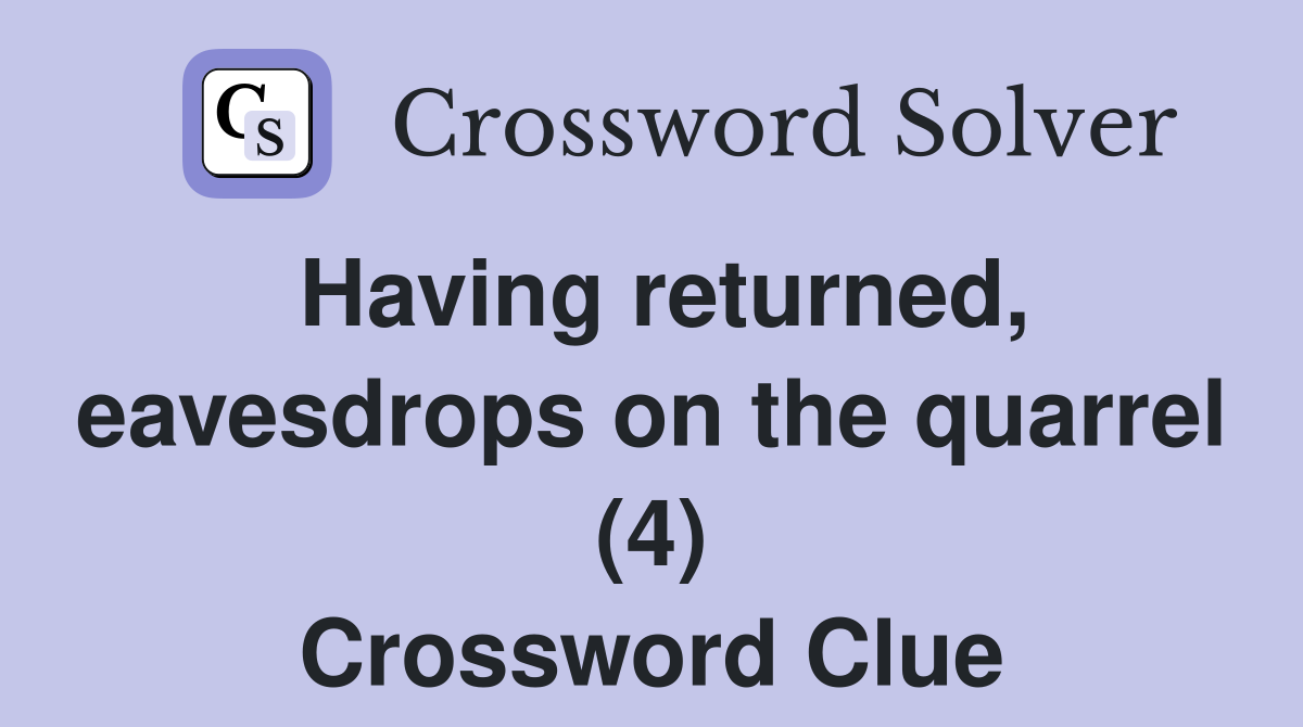 Having returned, eavesdrops on the quarrel (4) Crossword Clue