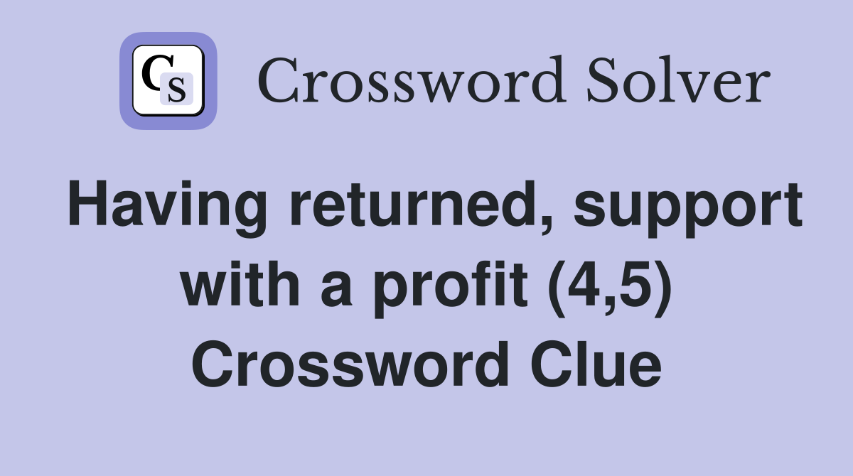 Having returned, support with a profit (4,5) Crossword Clue