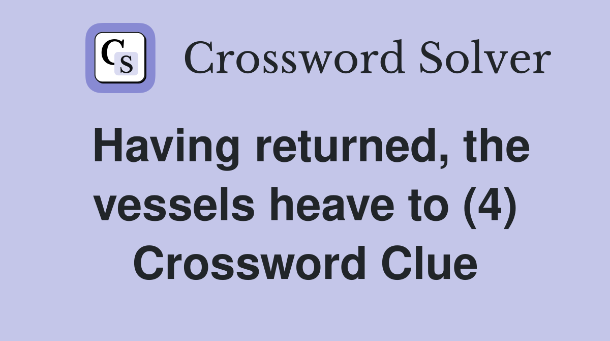 Having returned, the vessels heave to (4) Crossword Clue
