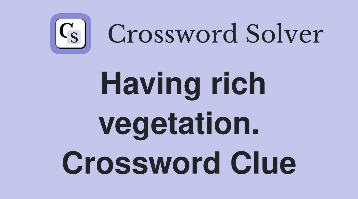 Having rich vegetation. Crossword Clue