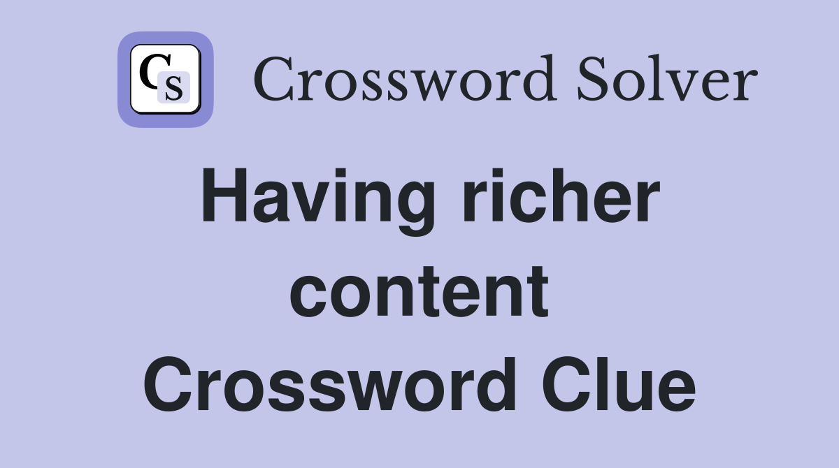 Having richer content Crossword Clue